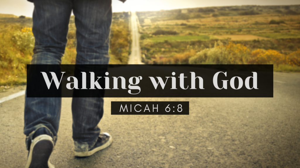 Micah 6:8  Walking with God