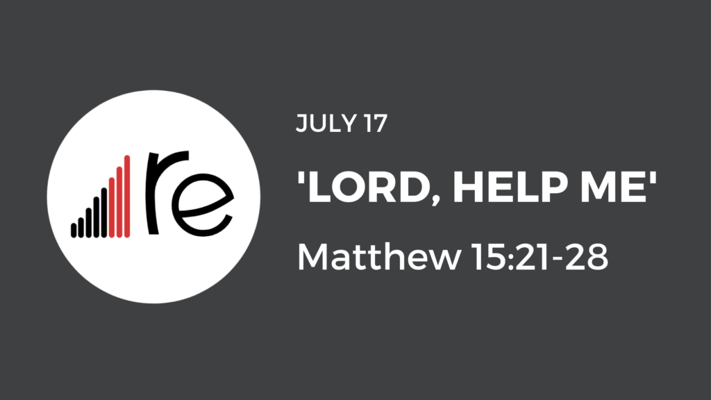 Matthew 15:21-28  Lord, Help Me